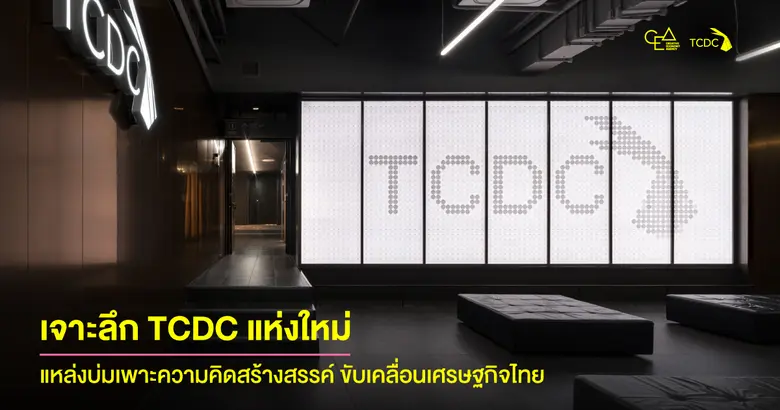เจาะลึก TCDC แห่งใหม่ ศูนย์บ่มเพาะความคิดสร้างสรรค์สู่ภูมิภาค ขับเคลื่อนเศรษฐกิจไทย