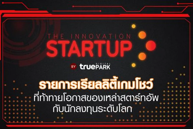 กลุ่มทรู เปิดตัว เรียลิตี้โชว์ เกมธุรกิจชีวิตจริง“The Innovation StartUp by True Digital Park”