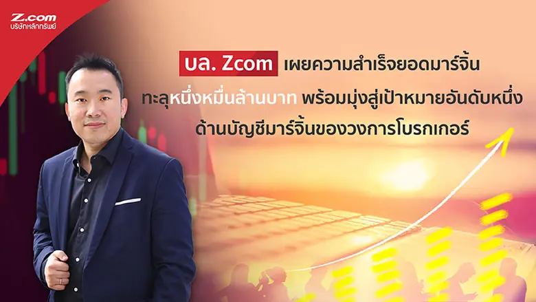 บล. Zcom เผยความสำเร็จยอดมาร์จิ้นทะลุหนึ่งหมื่นล้านบาท พร้อมมุ่งสู่เป้าหมายอันดับหนึ่งด้านบัญชีมาร์จิ้นของวงการโบรกเกอร์