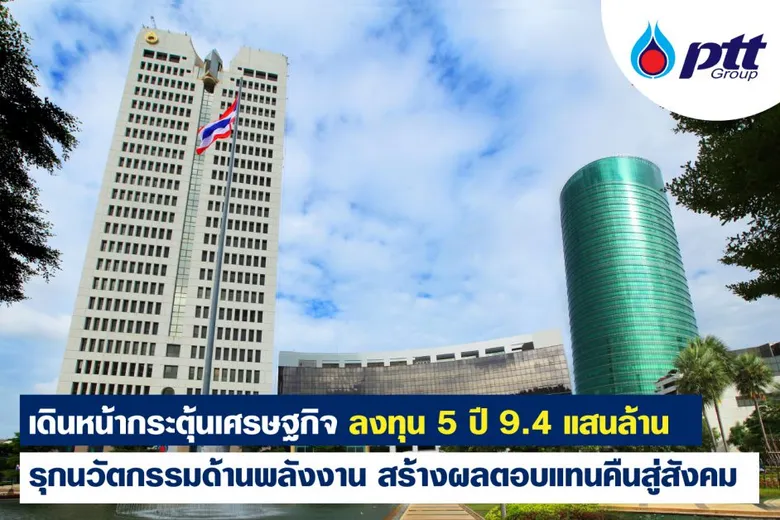 กลุ่ม ปตท. เดินหน้าลงทุนกระตุ้นเศรษฐกิจ 5 ปี 9.4 แสนล้านบาท รุกนวัตกรรมด้านพลังงาน สนับสนุนอุตสาหกรรมเป้าหมายของประเทศ สร้างผลตอบแทนคืนสู่สังคม