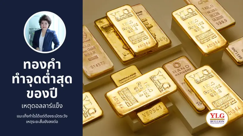 YLG เผยทองคำทำจุดต่ำสุดของปีเหตุดอลลาร์แข็ง แนะเก็งกำไรได้แต่ต้องระมัดระวังเหตุระยะสั้นยังลงต่อ