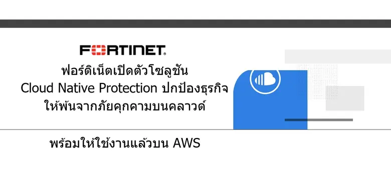 ฟอร์ติเน็ตเปิดตัวโซลูชัน Cloud native protection ปกป้องธุรกิจให้พ้นจากภัยบนคลาวด์ พร้อมให้ใช้งานแล้วบน AWS