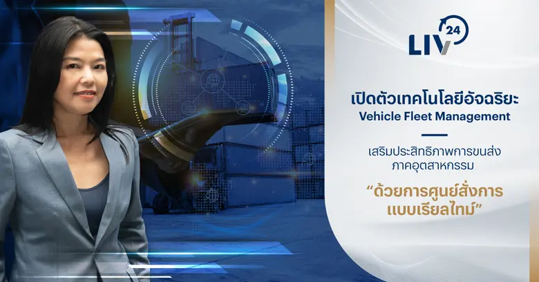 LIV-24 เปิดตัวเทคโนโลยีอัจฉริยะ Vehicle Fleet Management เสริมประสิทธิภาพการขนส่งภาคอุตสาหกรรม ด้วยการศูนย์สั่งการแบบเรียลไทม์
