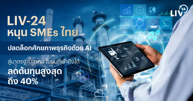 LIV-24 หนุน SMEs ไทย ปลดล็อกศักยภาพธุรกิจด้วย AI สู่มาตรฐานสากล ในงบที่เข้าถึงได้ ลดต้นทุนสูงสุดถึง 40%