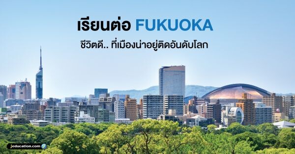 เรียนต่อ Fukuoka ชีวิตดี.. ที่เมืองน่าอยู่ติดอันดับโลก