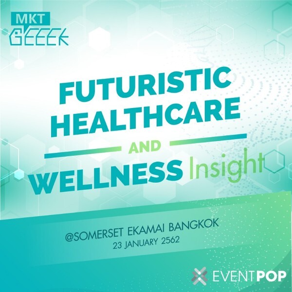 งาน MKT GEEEK เจาะลึก! ธุรกิจสุขภาพและโรงพยาบาลในทศวรรษใหม่ (Futuristic Healthcare and Wellness Insight) ปี 2019