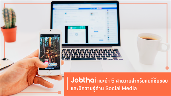 “จ๊อบไทย” แนะ 5 สายงานสำหรับคนที่ชื่นชอบ และมีความรู้ด้าน Social Media