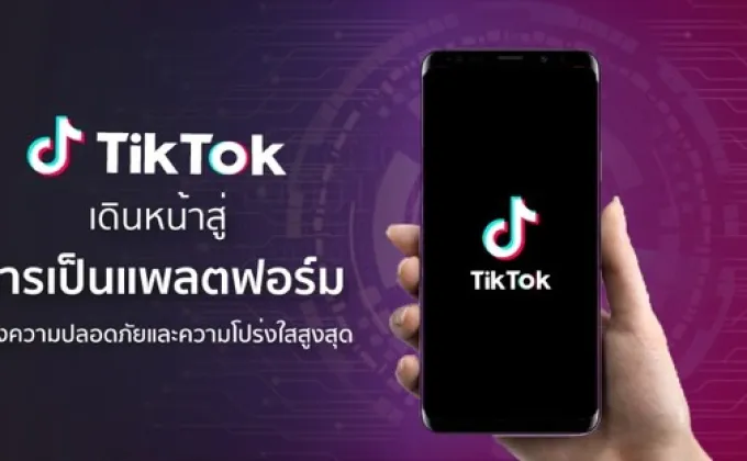 TikTok เดินหน้าสู่การเป็นแพลตฟอร์มแห่งความปลอดภัยและความโปร่งใสสูงสุด