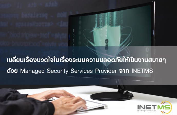 เปลี่ยนเรื่องปวดใจในเรื่องระบบความปลอดภัย ให้เป็นงานสบายๆ ด้วย Managed Security Services Provider จาก INETMS