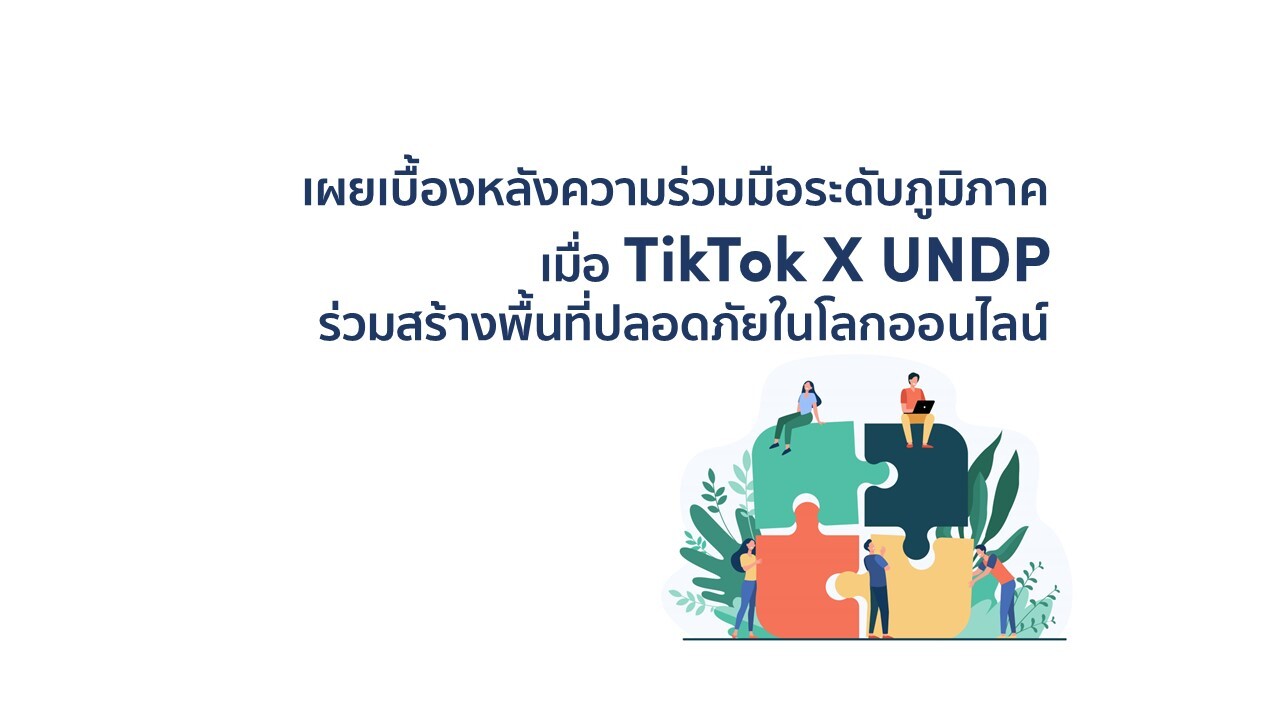 เผยเบื้องหลังความร่วมมือระดับภูมิภาค เมื่อ TikTok จับมือ UNDP ร่วมสร้างพื้นที่ปลอดภัยในโลกออนไลน์