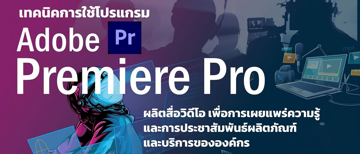 โครงการอบรมเชิงปฏิบัติการ หลักสูตร "เทคนิคการใช้โปรแกรม Adobe Premiere Pro ผลิตสื่อวิดีโอ เพื่อการเผยแพร่ความรู้ และการประชาสัมพันธ์ผลิตภัณฑ์และบริการขององค์กร"