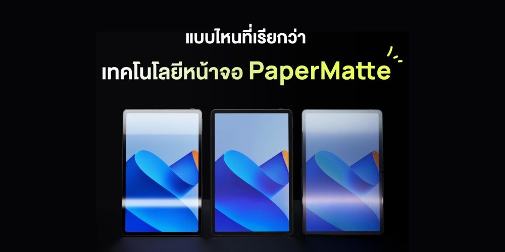 เผยเทคโนโลยีในหน้าจอ HUAWEI MatePad 11" PaperMatte Edition แท็บเล็ตที่ผ่านการรับรองว่าดีต่อสายตา