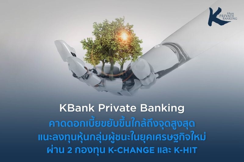 KBank Private Banking คาดดอกเบี้ยขยับขึ้นใกล้ถึงจุดสูงสุด แนะลงทุนหุ้นกลุ่มผู้ชนะในยุคเศรษฐกิจใหม่ ผ่าน 2 กองทุน K-CHANGE และ K-HIT